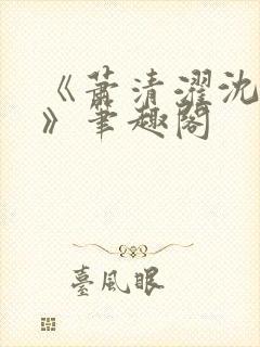 《萧清濯沈令柔》笔趣阁