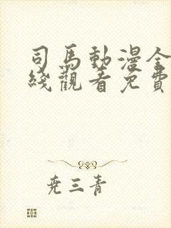 司马动漫全集在线观看免费高清