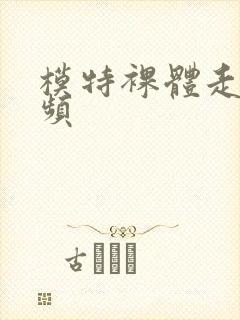 模特裸体走秀视频