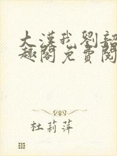 大汉我刘韶新笔趣阁免费阅读