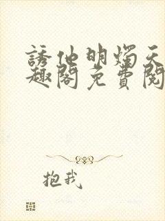 诱他明烛天南笔趣阁免费阅读