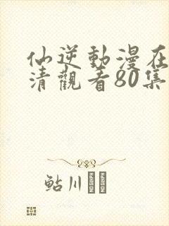 仙逆动漫在线高清观看80集