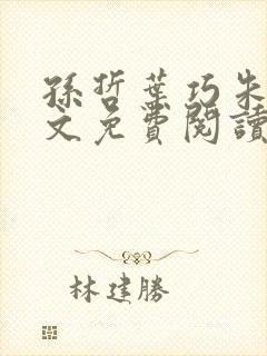 孙哲叶巧朱颜全文免费阅读