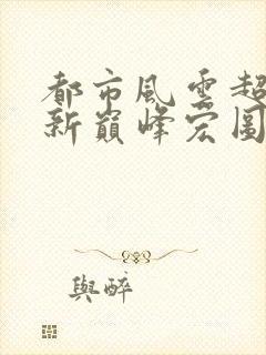 都市风云超前更新巅峰宏图笔趣阁