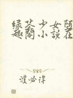 绿茶少女堕落笔趣阁小说在线阅读