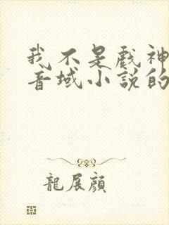 我不是戏神三九音域小说的免费阅读