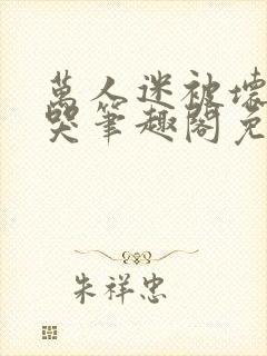 万人迷被坏男们哭笔趣阁免费阅读最