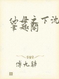 仙母之下沈露华笔趣阁