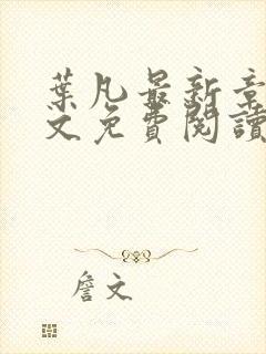 叶凡最新章节全文免费阅读无弹窗