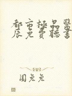 都市极品医神叶辰免费听书