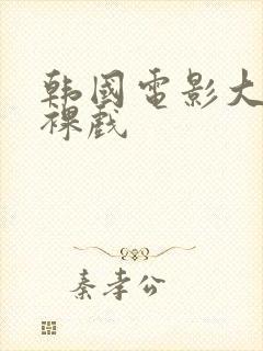 韩国电影大尺度裸戏