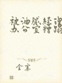 被油腻经理抱进办公室糟蹋h