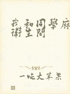 我和同学麻麻在卫生间