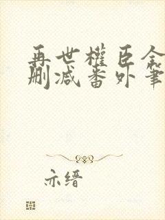 再世权臣全文无删减番外笔趣阁