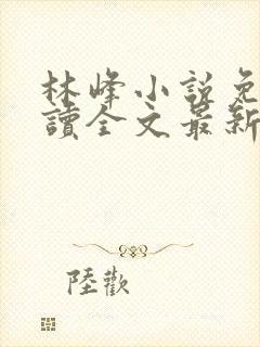 林峰小说免费阅读全文最新章节