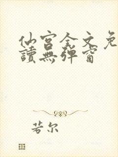 仙宫全文免费阅读无弹窗