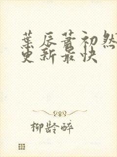 叶辰萧初然哪里更新最快