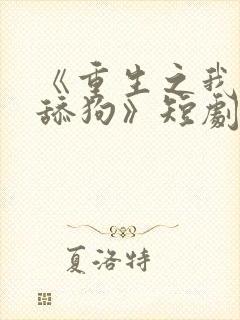 《重生之我不是舔狗》短剧