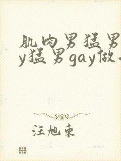肌肉男猛男gay猛男gay做受
