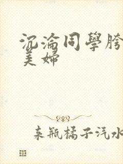 沉沦同学胯下的美妇