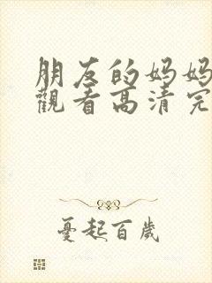 朋友的妈妈在线观看高清完整版