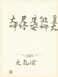 大尺度做爰床戏呻吟安娜大尺度