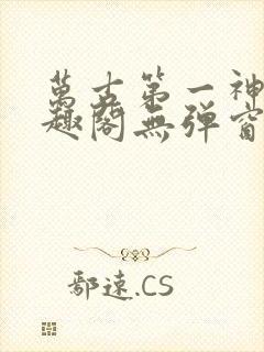 万古第一神 笔趣阁无弹窗