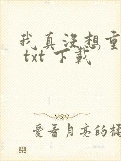 我真没想重生啊 txt 下载