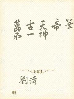 万古天帝笔趣阁第一神