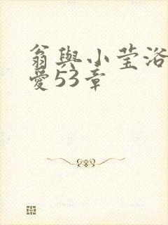 翁与小莹浴室欢爱53章