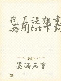 我真没想重生啊无删txt下载
