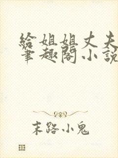 给姐姐丈夫当妾笔趣阁小说