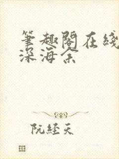 笔趣阁在线阅读深海余