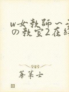 w女教师～淫辱の教室2在线播放