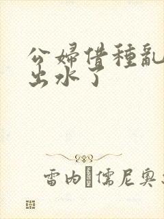 公妇借种乱h日出水了封面