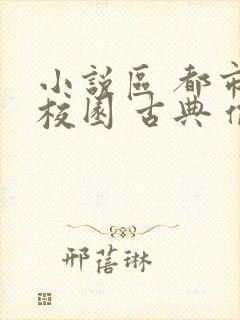 小说区 都市 校园 古典 偷拍