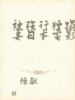 被强行糟蹋的人妻日本电影