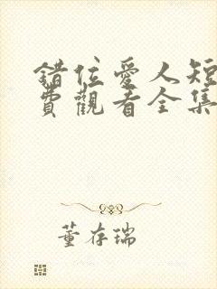 错位爱人短剧免费观看全集