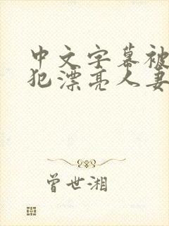 中文字幕被公侵犯漂亮人妻