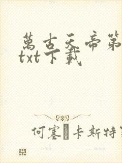万古天帝第一神txt下载