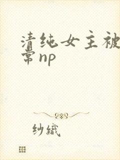清纯女主被脔日常np