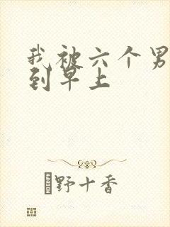 我被六个男人躁到早上