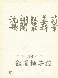 沈翊然姜莉妤笔趣阁最新章节