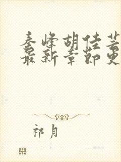 秦峰胡佳芸全文最新章节更新