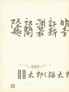 陆祁渊许明棠笔趣阁最新章节阅读