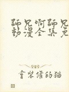 师兄啊师兄樱花动漫全集免费观看