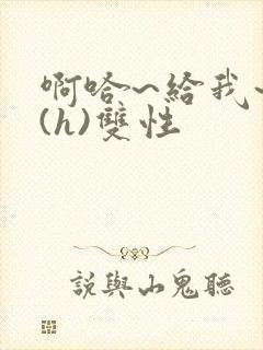 啊哈~给我~啊(h)双性