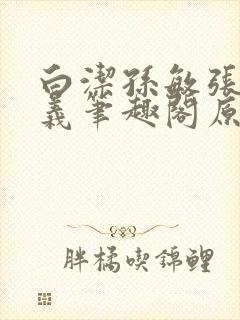 白洁孙敏张倩高义笔趣阁原文