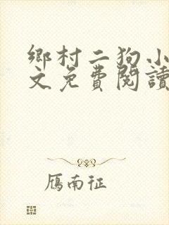 乡村二狗小说全文免费阅读