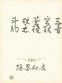 斗破苍穹三年之约之后该看什么